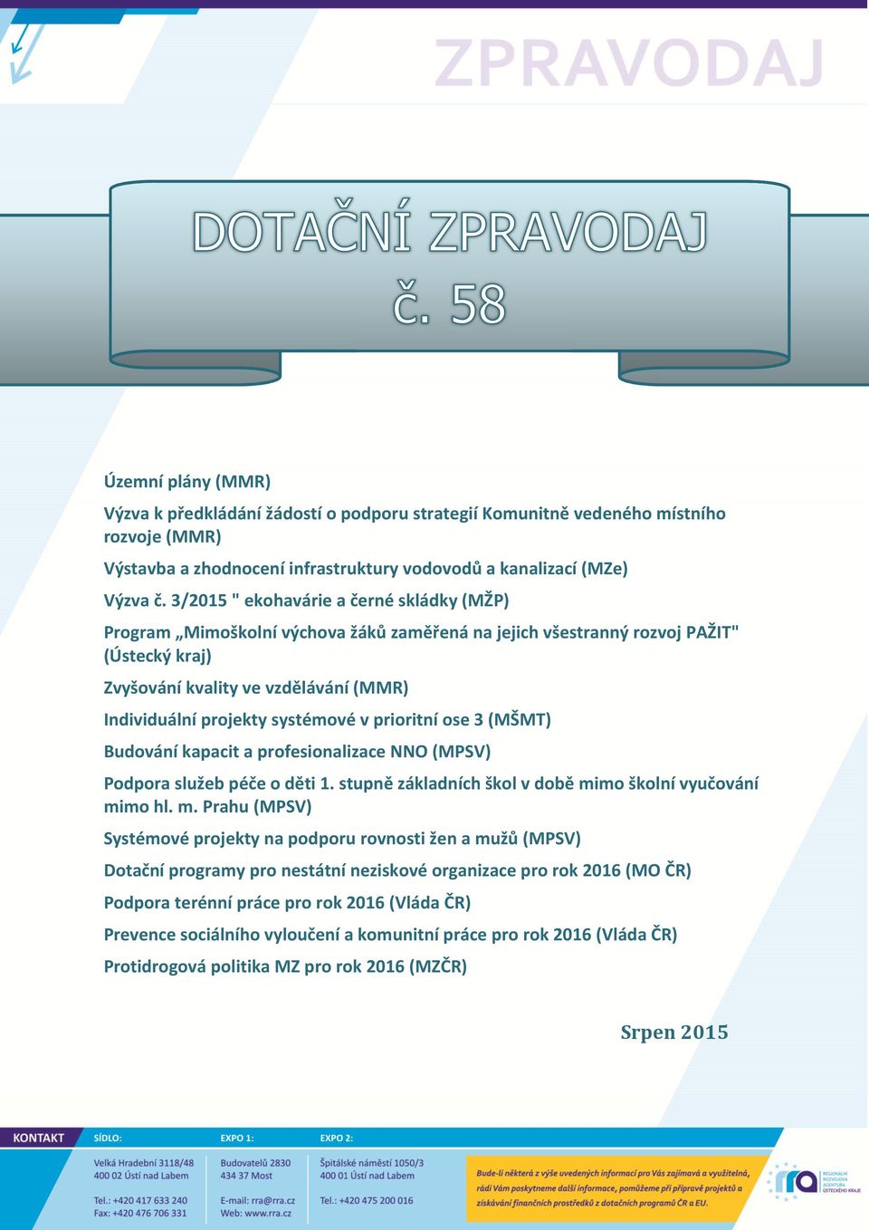 systémové v prioritní ose 3 (MŠMT) Budování kapacit a profesionalizace NNO (MPSV) Podpora služeb péče o děti 1. stupně základních škol v době mi