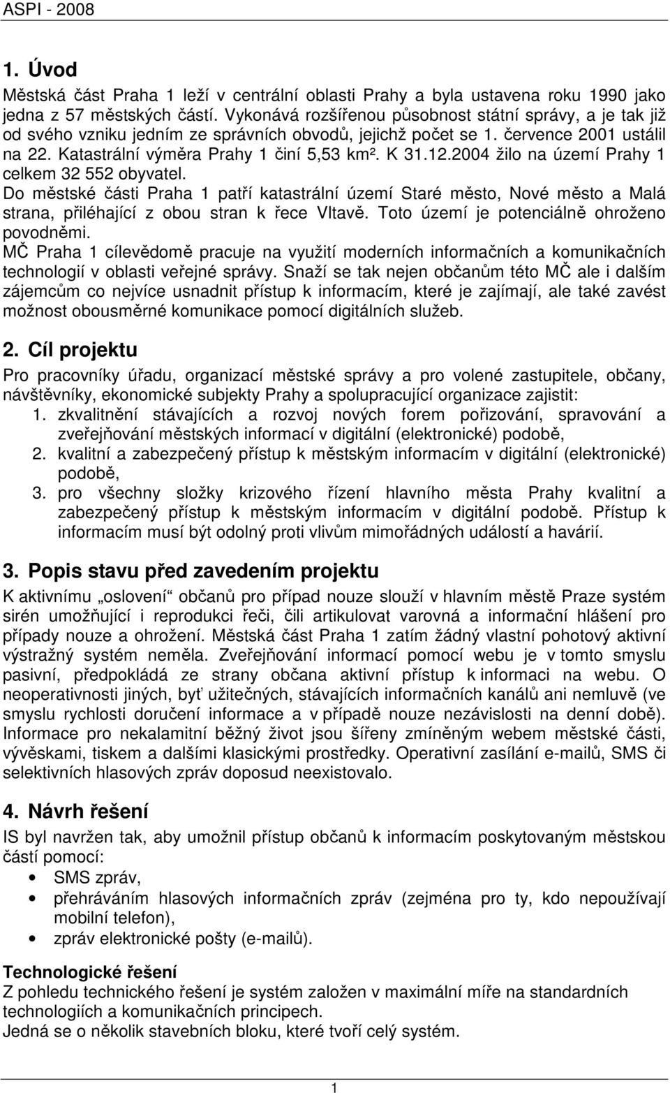 12.2004 žilo na území Prahy 1 celkem 32 552 obyvatel. Do městské části Praha 1 patří katastrální území Staré město, Nové město a Malá strana, přiléhající z obou stran k řece Vltavě.