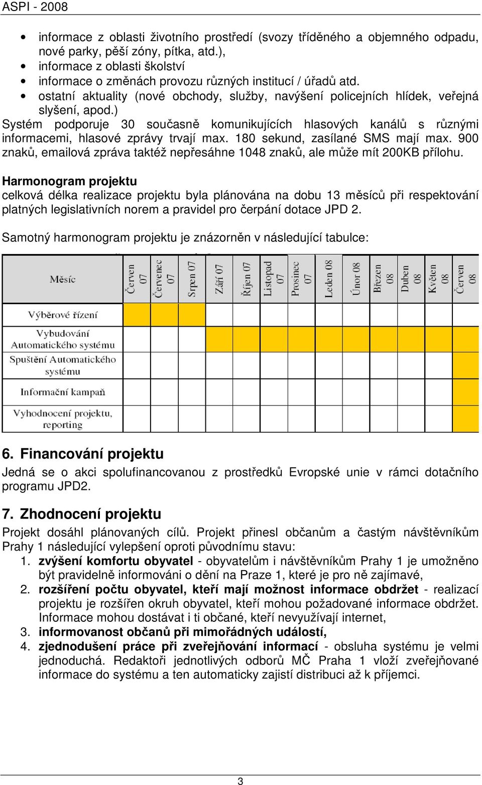 ) Systém podporuje 30 současně komunikujících hlasových kanálů s různými informacemi, hlasové zprávy trvají max. 180 sekund, zasílané SMS mají max.