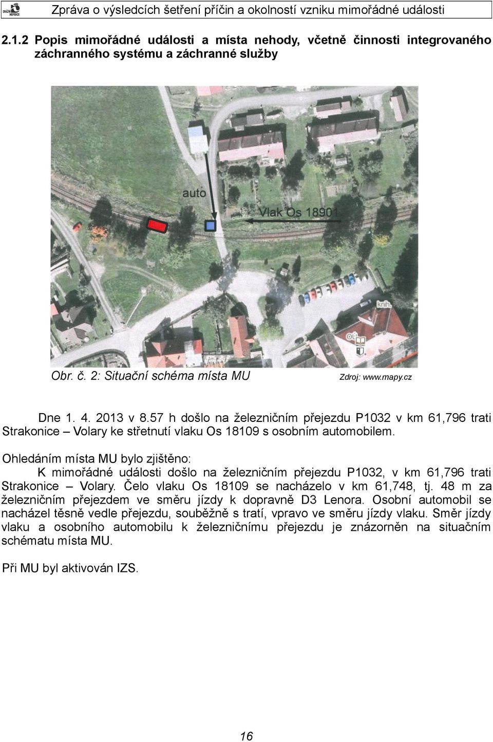 Ohledáním místa MU bylo zjištěno: K mimořádné události došlo na železničním přejezdu P1032, v km 61,796 trati Strakonice Volary. Čelo vlaku Os 18109 se nacházelo v km 61,748, tj.