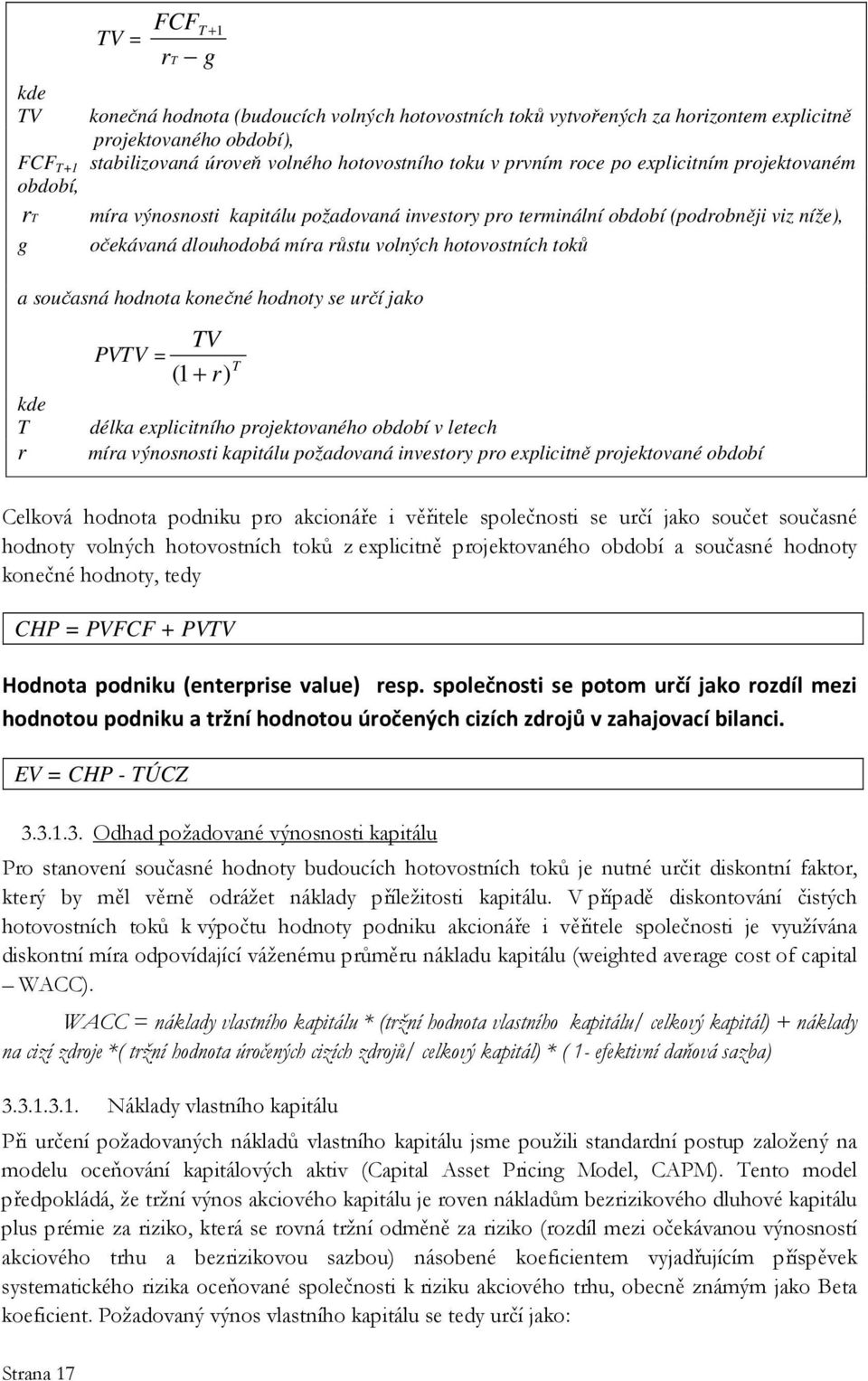 toků a současná hodnota konečné hodnoty se určí jako kde T r TV PVTV = ( 1+ r) T délka explicitního projektovaného období v letech míra výnosnosti kapitálu požadovaná investory pro explicitně