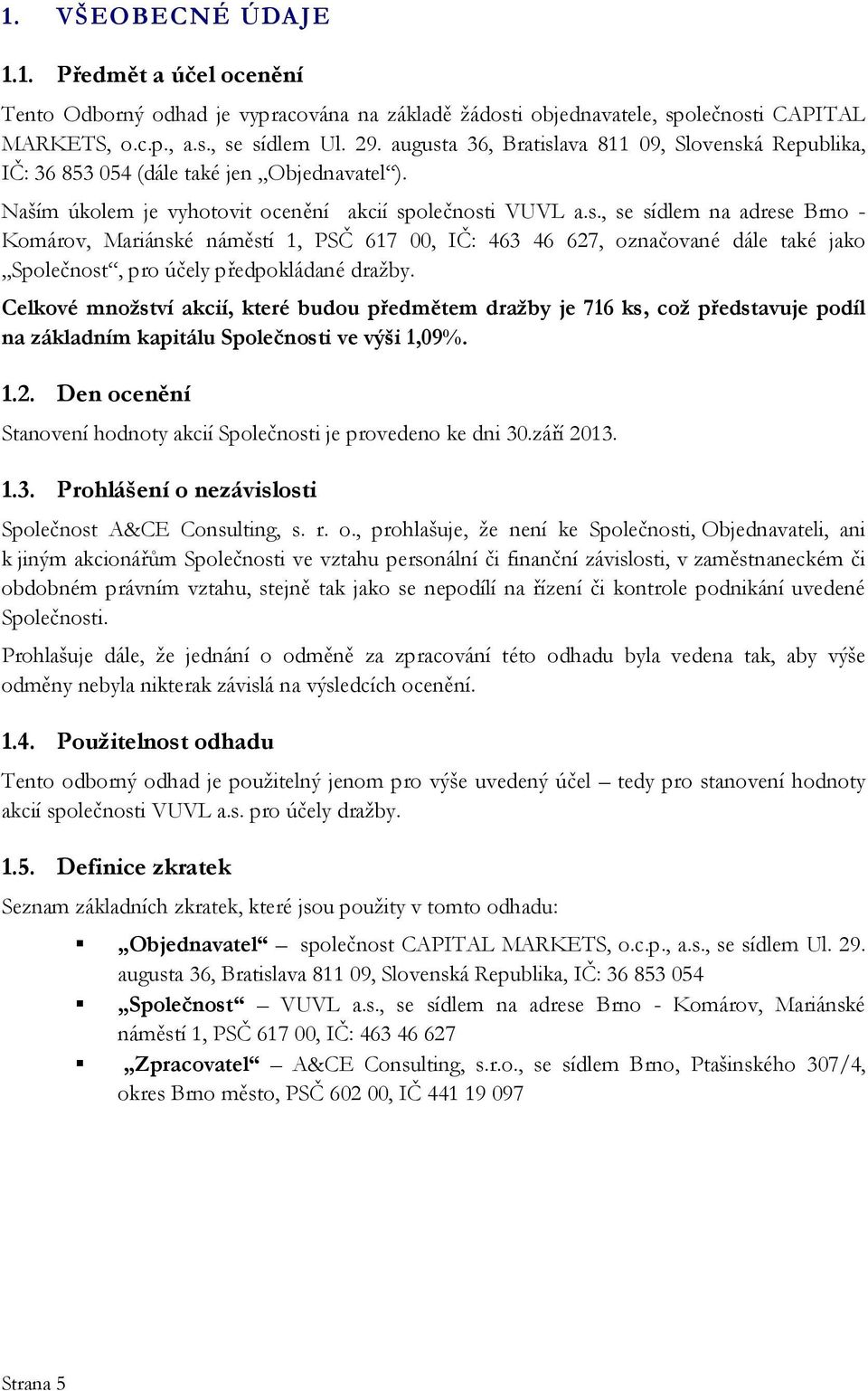 Celkové množství akcií, které budou předmětem dražby je 716 ks, což představuje podíl na základním kapitálu Společnosti ve výši 1,09%. 1.2.