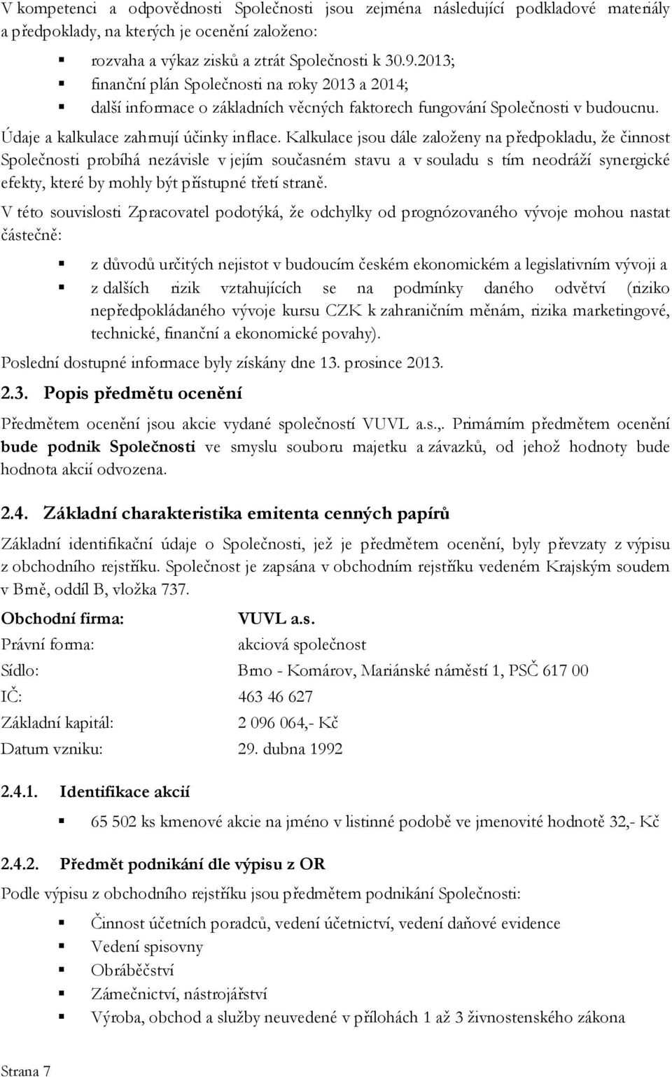 Kalkulace jsou dále založeny na předpokladu, že činnost Společnosti probíhá nezávisle v jejím současném stavu a v souladu s tím neodráží synergické efekty, které by mohly být přístupné třetí straně.