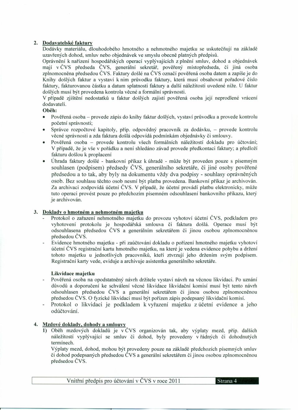 ČVS. Faktury došlé na ČVS označí pověřená osoba datem a zapíše je do Knihy došlých faktur a vystaví k nim průvodku faktury, která musí obsahovat pořadové číslo faktury, fakturovu částku a datum