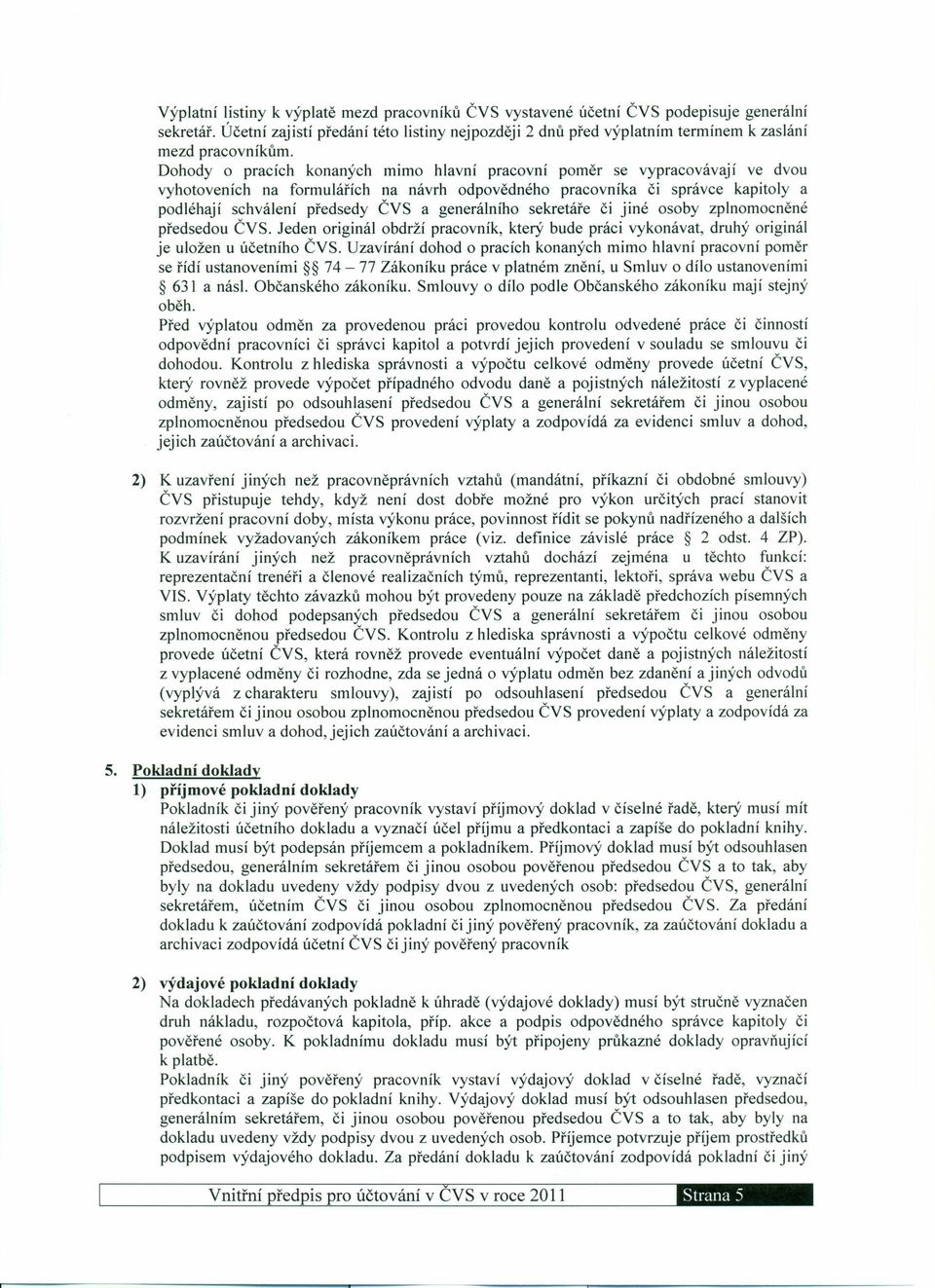 Dohody o pracích konaných mimo hlavní pracovní poměr se vypracovávají ve dvou vyhotoveních na formulářích na návrh odpovědného pracovníka či správce kapitoly a podléhají schválení předsedy ČVS a