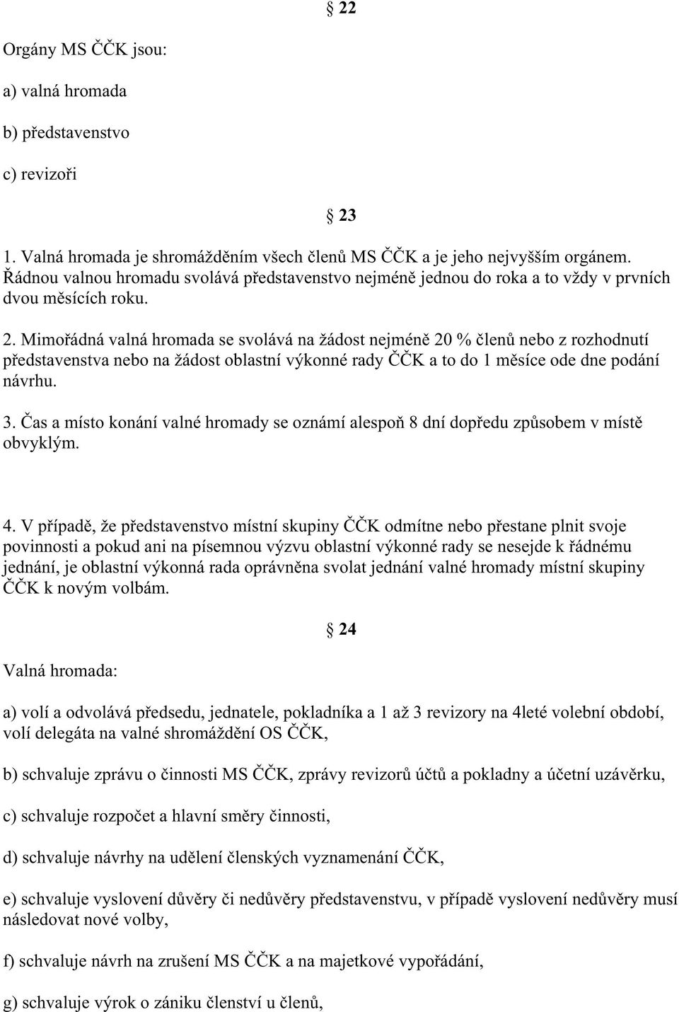 Mimo ádná valná hromada se svolává na žádost nejmén 20 % len nebo z rozhodnutí p edstavenstva nebo na žádost oblastní výkonné rady K a to do 1 m síce ode dne podání návrhu. 3.