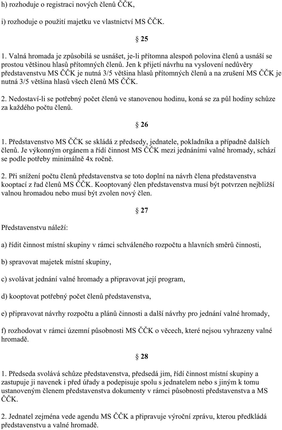 Jen k p ijetí návrhu na vyslovení ned v ry p edstavenstvu MS K je nutná 3/5 v tšina hlas p ítomných len a na zrušení MS K je nutná 3/5 v tšina hlas všech len MS K. 2.