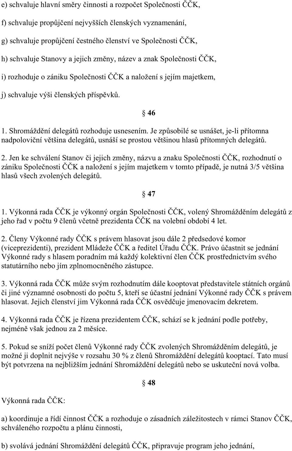 Je zp sobilé se usnášet, je-li p ítomna nadpolovi ní v tšina delegát, usnáší se prostou v tšinou hlas p ítomných delegát. 2.