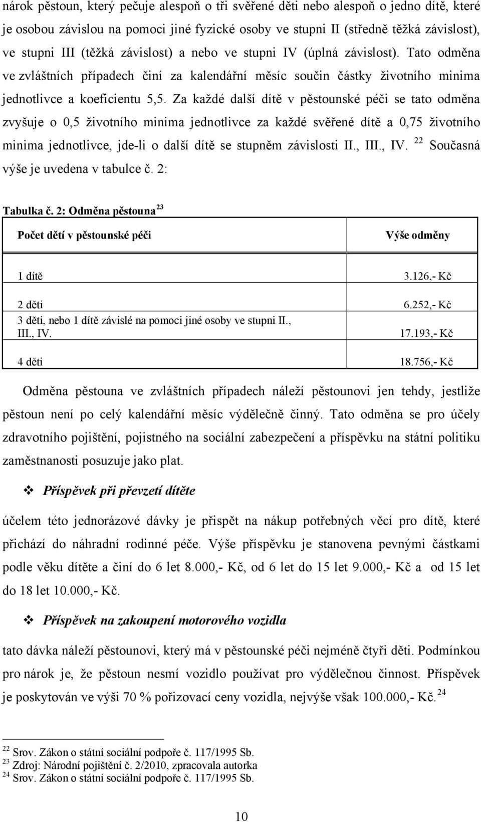 Za každé další dítě v pěstounské péči se tato odměna zvyšuje o 0,5 životního minima jednotlivce za každé svěřené dítě a 0,75 životního minima jednotlivce, jde-li o další dítě se stupněm závislosti II.