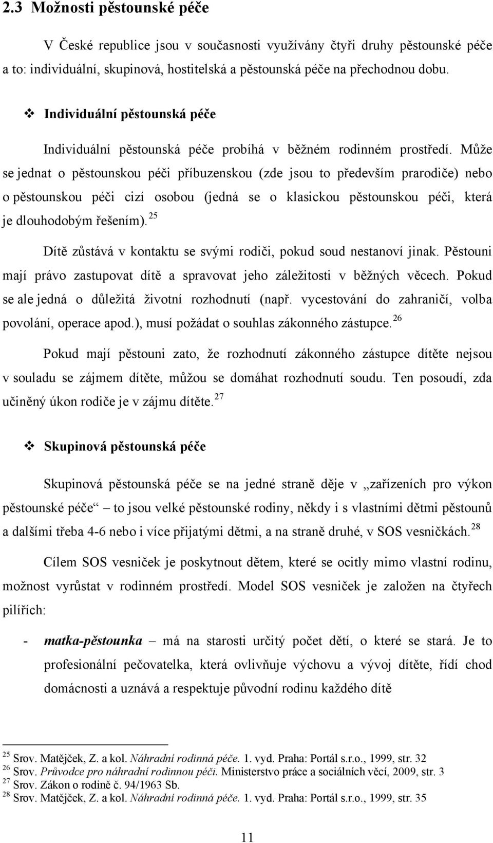 Může se jednat o pěstounskou péči příbuzenskou (zde jsou to především prarodiče) nebo o pěstounskou péči cizí osobou (jedná se o klasickou pěstounskou péči, která je dlouhodobým řešením).