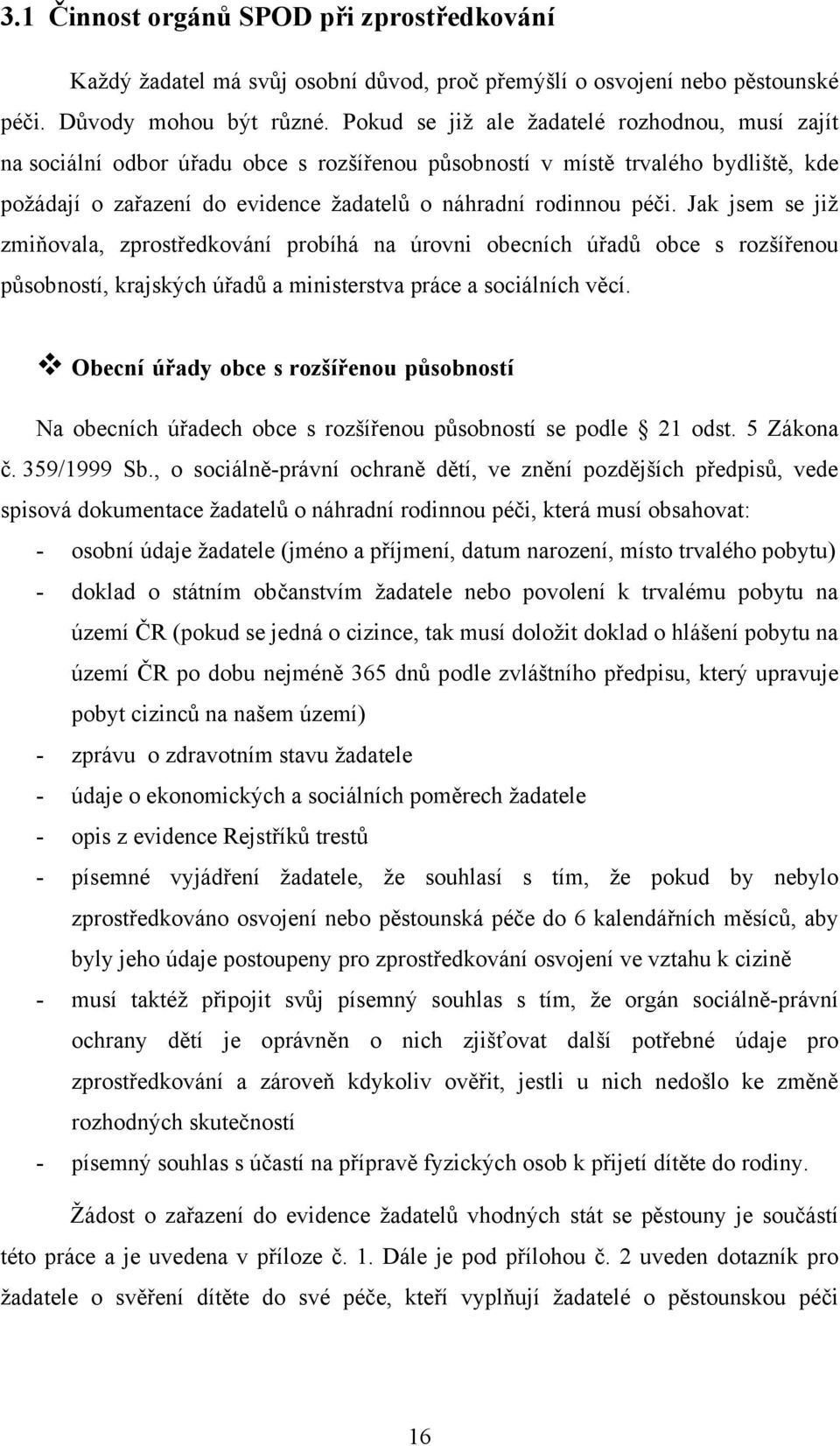 Jak jsem se již zmiňovala, zprostředkování probíhá na úrovni obecních úřadů obce s rozšířenou působností, krajských úřadů a ministerstva práce a sociálních věcí.