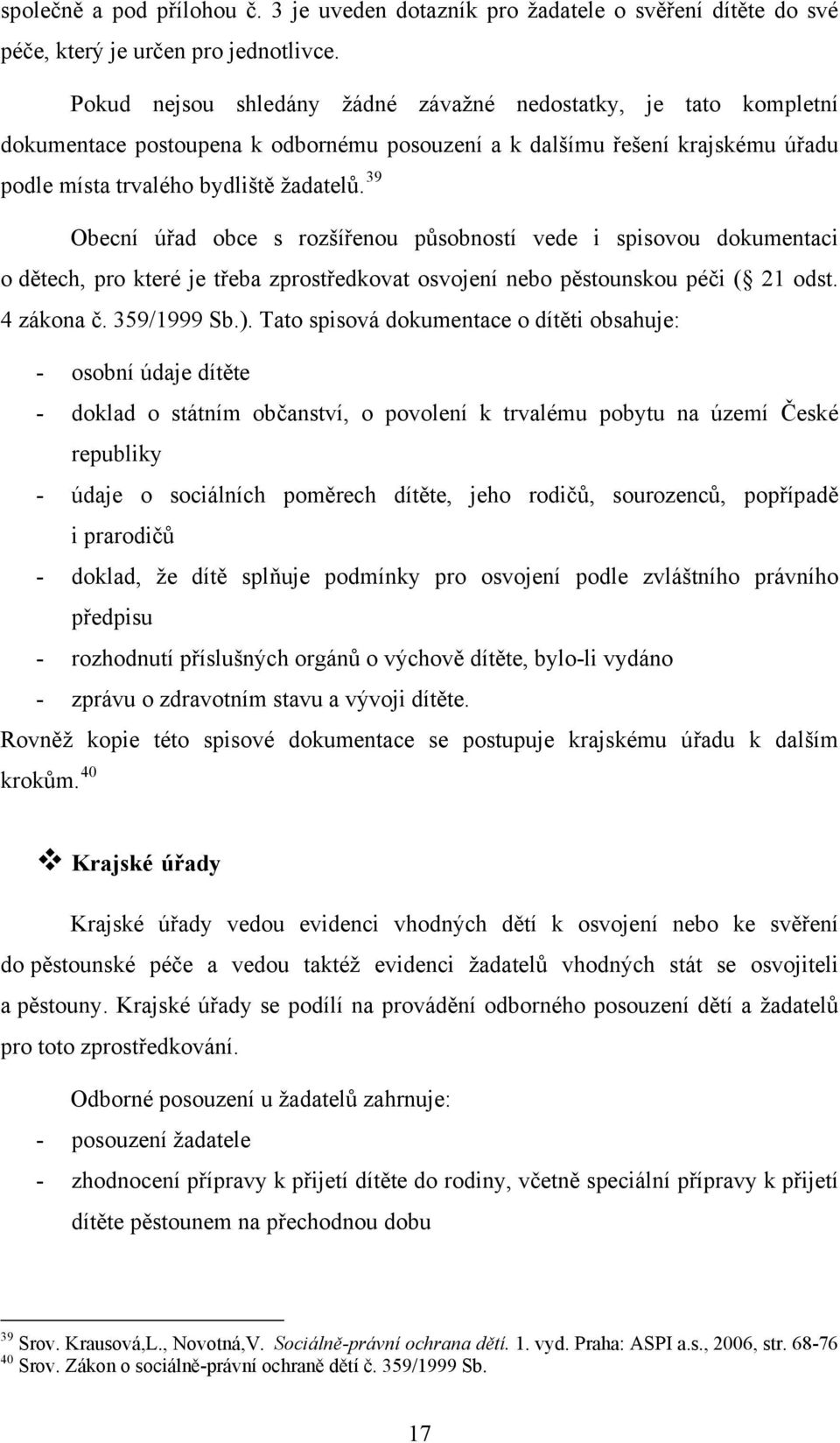 39 Obecní úřad obce s rozšířenou působností vede i spisovou dokumentaci o dětech, pro které je třeba zprostředkovat osvojení nebo pěstounskou péči ( 21 odst. 4 zákona č. 359/1999 Sb.).