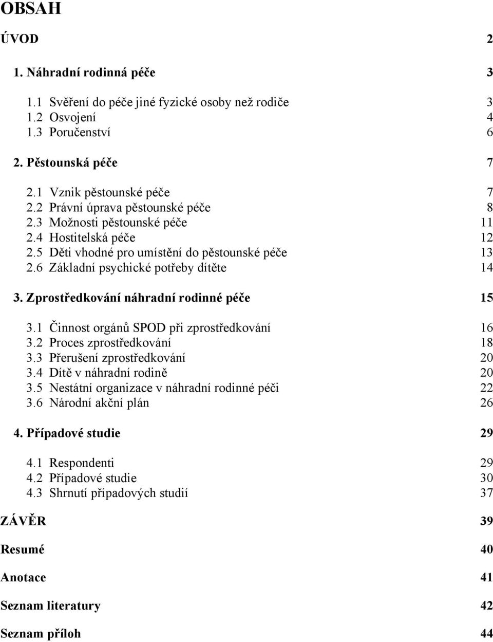 Zprostředkování náhradní rodinné péče 15 3.1 Činnost orgánů SPOD při zprostředkování 16 3.2 Proces zprostředkování 18 3.3 Přerušení zprostředkování 20 3.4 Dítě v náhradní rodině 20 3.