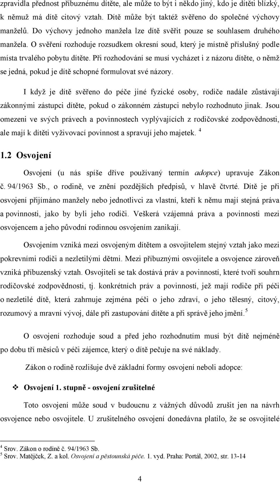 Při rozhodování se musí vycházet i z názoru dítěte, o němž se jedná, pokud je dítě schopné formulovat své názory.