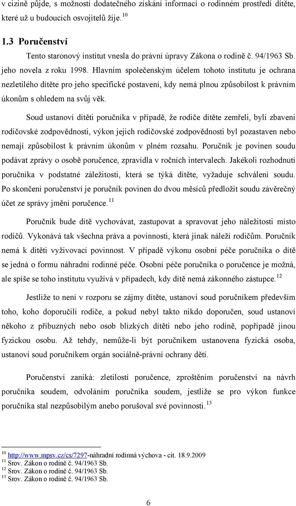 Hlavním společenským účelem tohoto institutu je ochrana nezletilého dítěte pro jeho specifické postavení, kdy nemá plnou způsobilost k právním úkonům s ohledem na svůj věk.