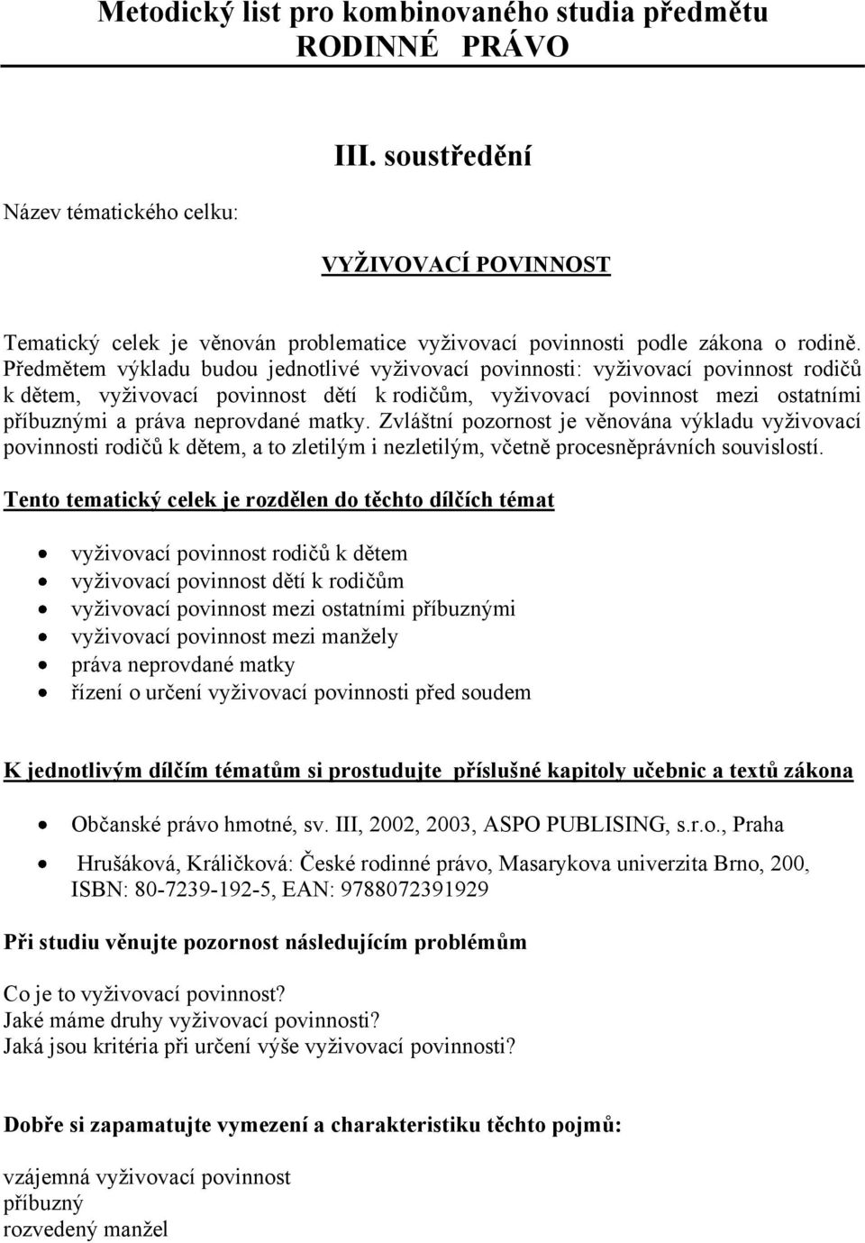 Předmětem výkladu budou jednotlivé vyživovací povinnosti: vyživovací povinnost rodičů k dětem, vyživovací povinnost dětí k rodičům, vyživovací povinnost mezi ostatními příbuznými a práva neprovdané