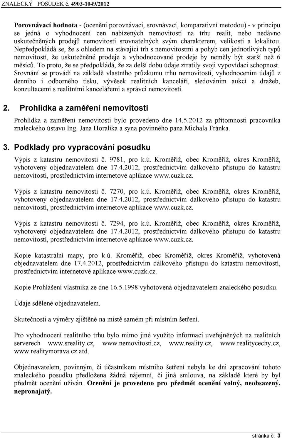 Nepředpkládá se, že s hledem na stávající trh s nemvitstmi a phyb cen jedntlivých typů nemvitstí, že uskutečněné prdeje a vyhdncvané prdeje by neměly být starší než 6 měsíců.