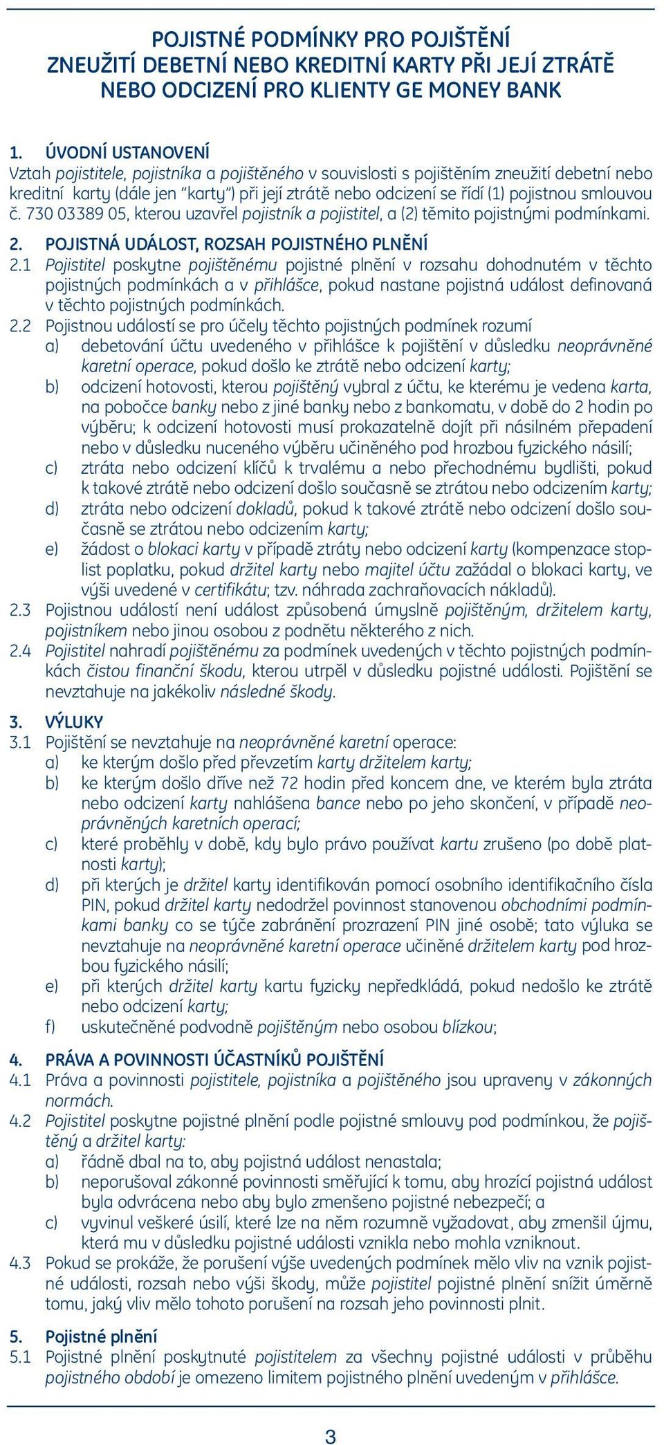 smlouvou č. 730 03389 05, kterou uzavřel pojistník a pojistitel, a (2) těmito pojistnými podmínkami. 2. POJISTNÁ UDÁLOST, ROZSAH POJISTNÉHO PLNĚNÍ 2.