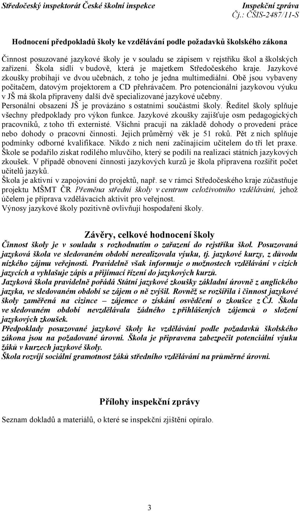 Obě jsou vybaveny počítačem, datovým projektorem a CD přehrávačem. Pro potencionální jazykovou výuku v JŠ má škola připraveny další dvě specializované jazykové učebny.