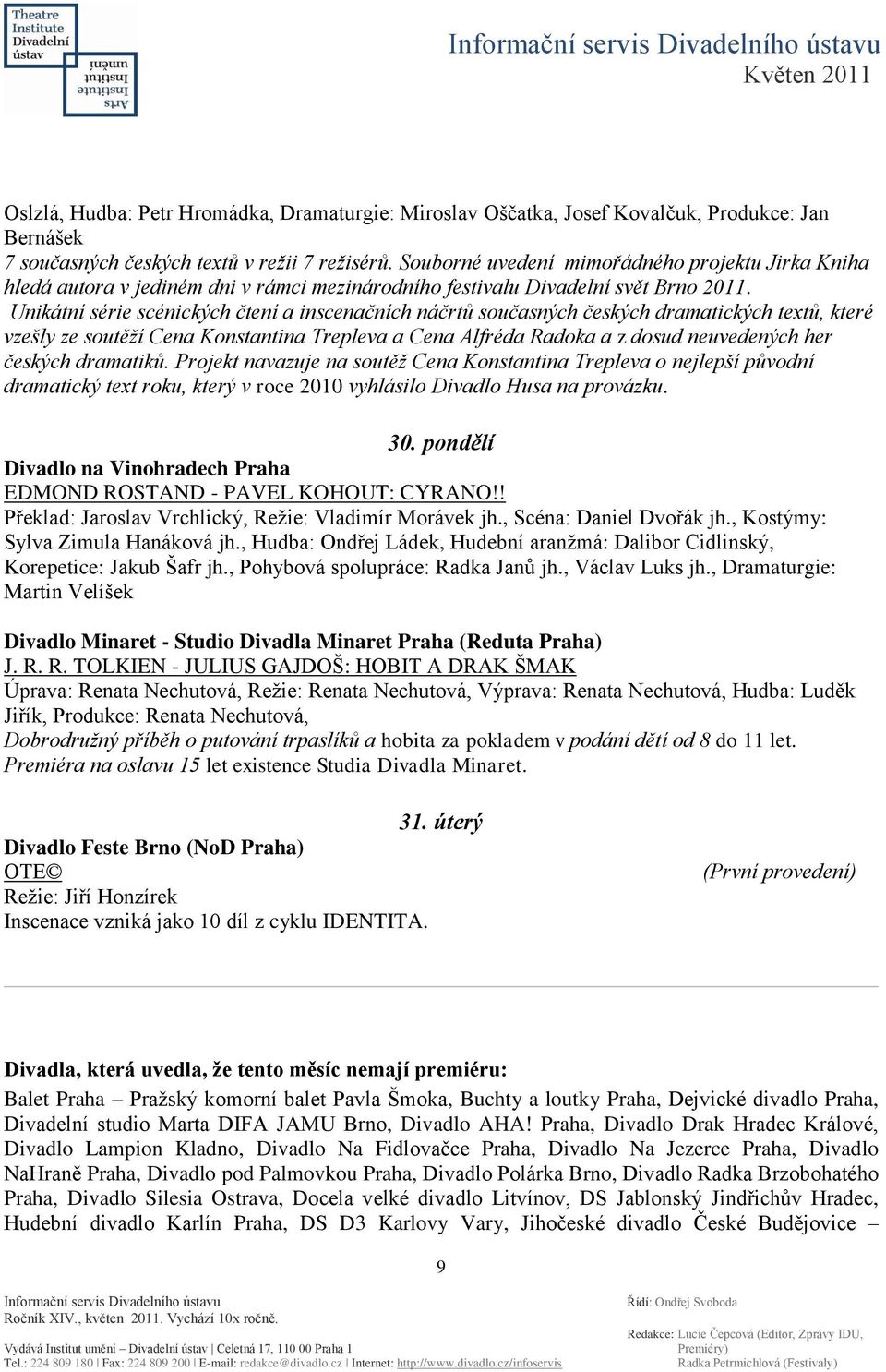 Unikátní série scénických čtení a inscenačních náčrtů současných českých dramatických textů, které vzešly ze soutěží Cena Konstantina Trepleva a Cena Alfréda Radoka a z dosud neuvedených her českých