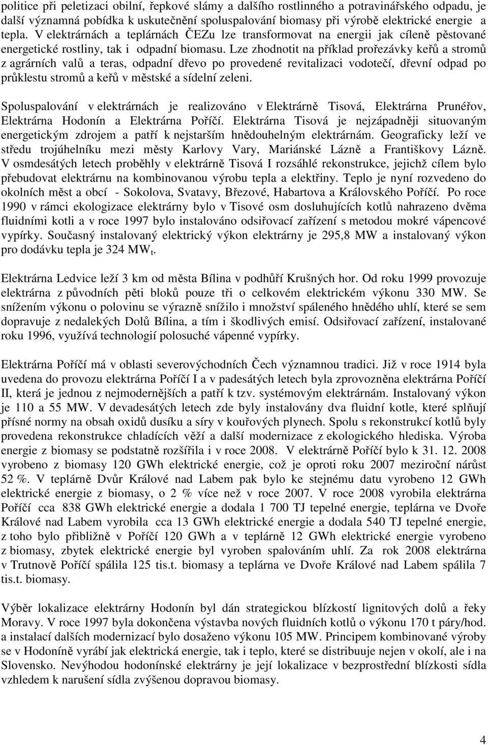 Lze zhodnotit na příklad prořezávky keřů a stromů z agrárních valů a teras, odpadní dřevo po provedené revitalizaci vodotečí, dřevní odpad po průklestu stromů a keřů v městské a sídelní zeleni.