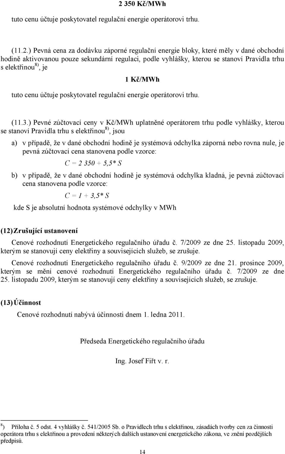 1 Kč/MWh tuto cenu účtuje poskytovatel regulační energie operátorovi trhu. (11.3.