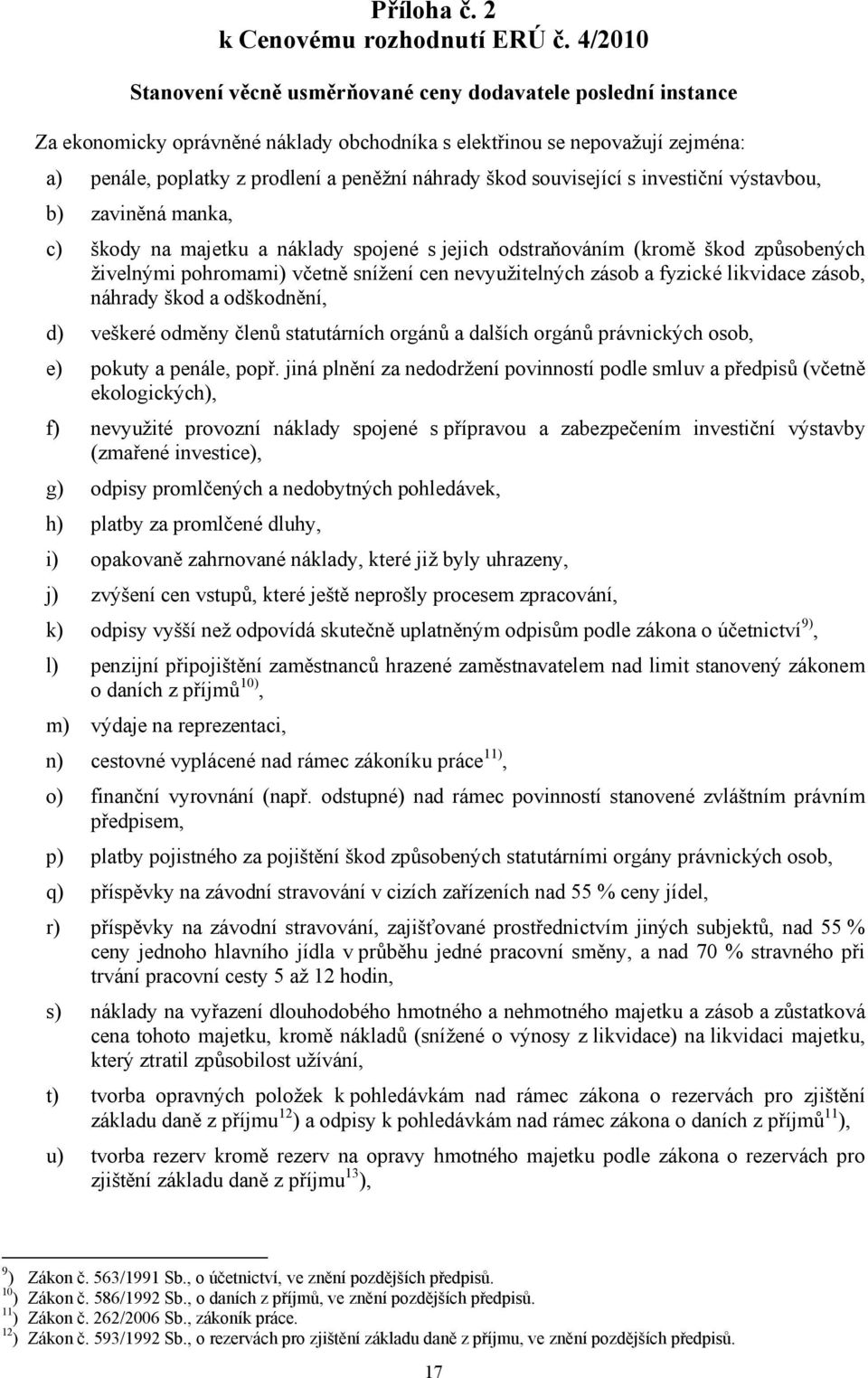 škod související s investiční výstavbou, b) zaviněná manka, c) škody na majetku a náklady spojené s jejich odstraňováním (kromě škod způsobených živelnými pohromami) včetně snížení cen nevyužitelných