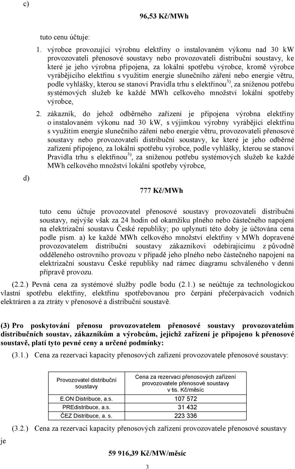 výrobce, kromě výrobce vyrábějícího elektřinu s využitím energie slunečního záření nebo energie větru, podle vyhlášky, kterou se stanoví Pravidla trhu s elektřinou 3), za sníženou potřebu systémových