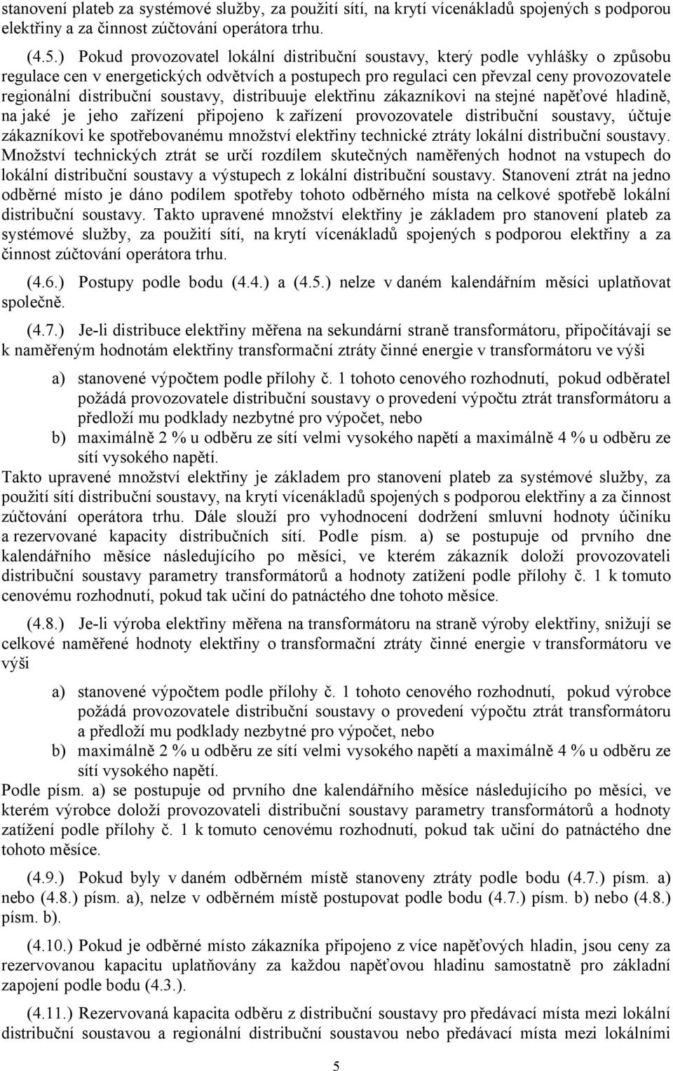 soustavy, distribuuje elektřinu zákazníkovi na stejné napěťové hladině, na jaké je jeho zařízení připojeno k zařízení provozovatele distribuční soustavy, účtuje zákazníkovi ke spotřebovanému množství