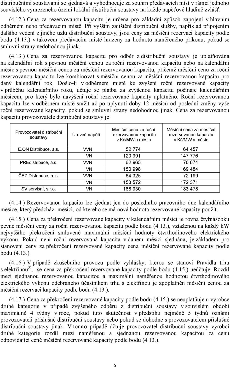 Při vyšším zajištění distribuční služby, například připojením dalšího vedení z jiného uzlu distribuční soustavy, jsou ceny za měsíční rezervaci kapacity podle bodu (4.13.