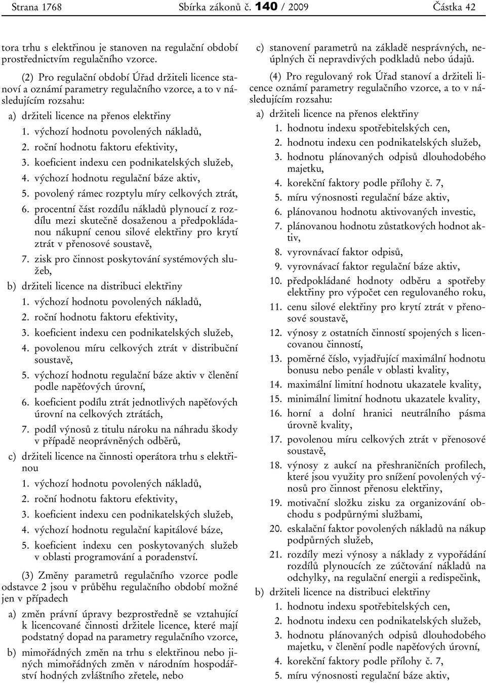 výchozí hodnotu povolených nákladů, 2. roční hodnotu faktoru efektivity, 3. koeficient indexu cen podnikatelských služeb, 4. výchozí hodnotu regulační báze aktiv, 5.