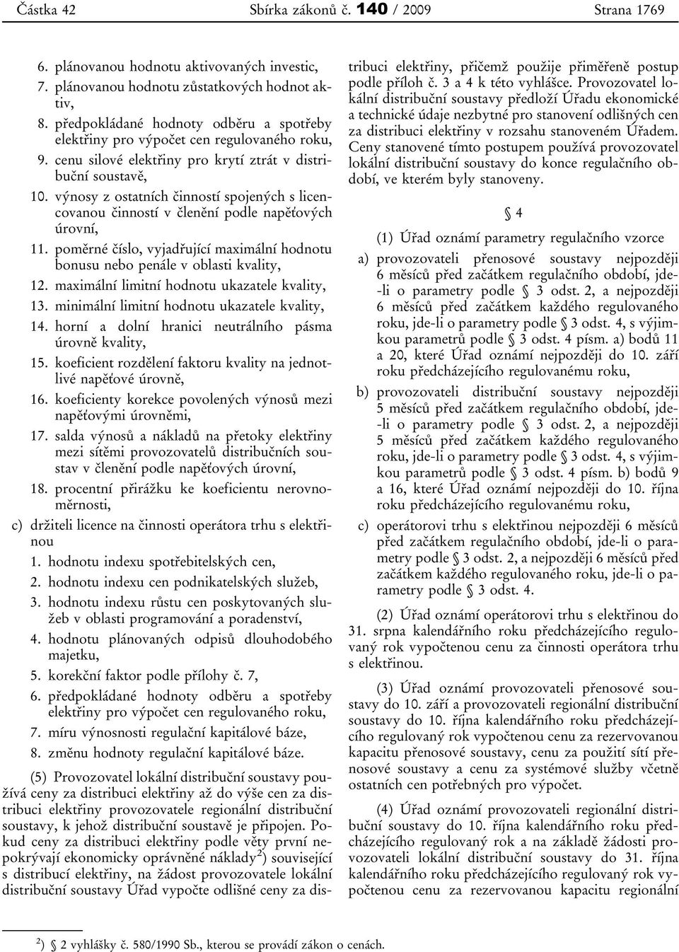 výnosy z ostatních činností spojených s licencovanou činností v členění podle napěťových úrovní, 11. poměrné číslo, vyjadřující maximální hodnotu bonusu nebo penále v oblasti kvality, 12.