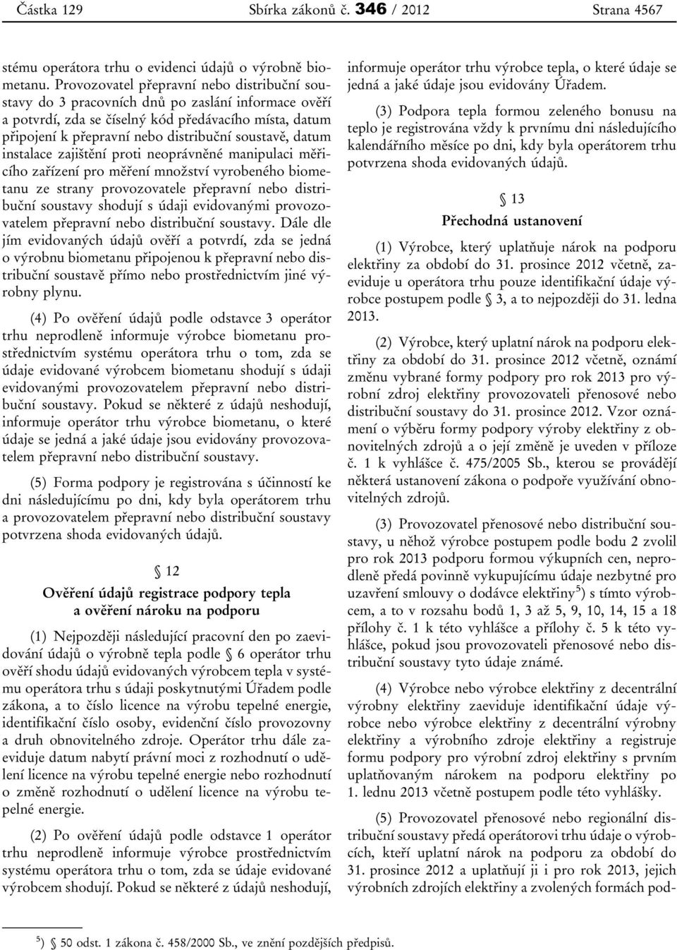 datum instalace zajištění proti neoprávněné manipulaci měřicího zařízení pro měření množství vyrobeného biometanu ze strany provozovatele přepravní nebo distribuční soustavy shodují s údaji