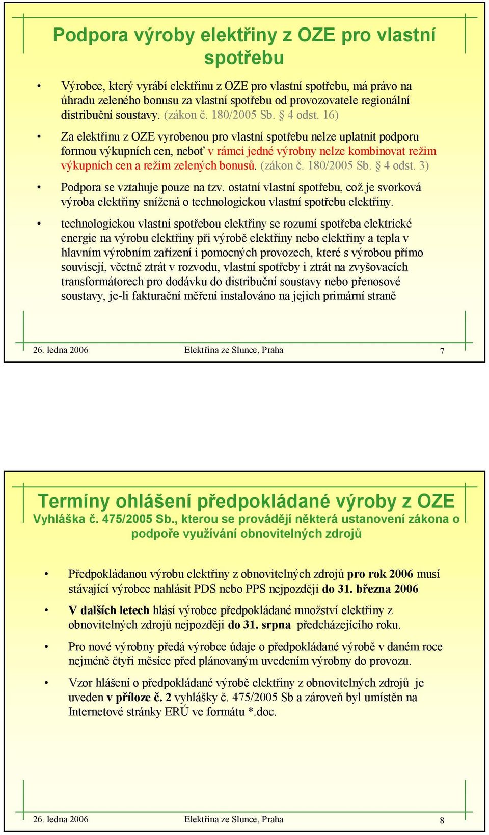 16) Za elektřinu z OZE vyrobenou pro vlastníspotřebu nelze uplatnit podporu formou výkupních cen, neboť vrámci jednévýrobny nelze kombinovat režim výkupních cen arežim zelených bonusů. (zákon č.