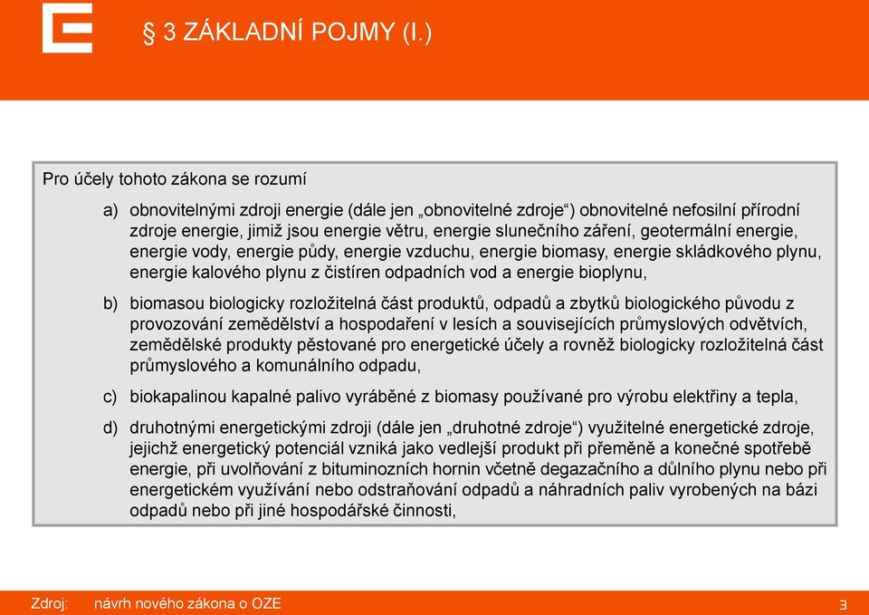 geotermální energie, energie vody, energie půdy, energie vzduchu, energie biomasy, energie skládkového plynu, energie kalového plynu z čistíren odpadních vod a energie bioplynu, b) biomasou