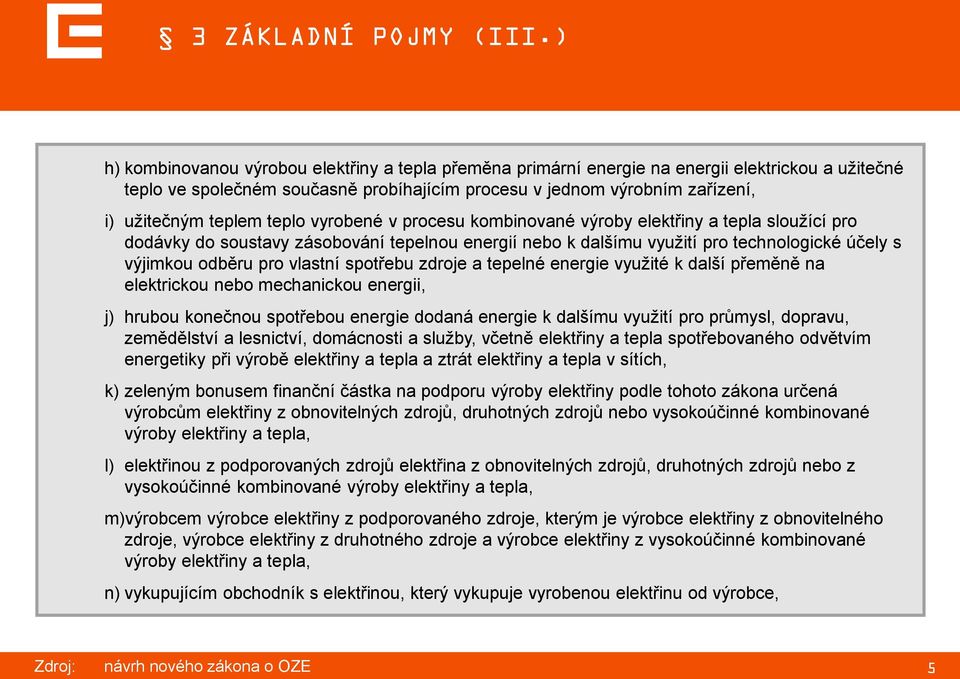 teplo vyrobené v procesu kombinované výroby elektřiny a tepla sloužící pro dodávky do soustavy zásobování tepelnou energií nebo k dalšímu využití pro technologické účely s výjimkou odběru pro vlastní