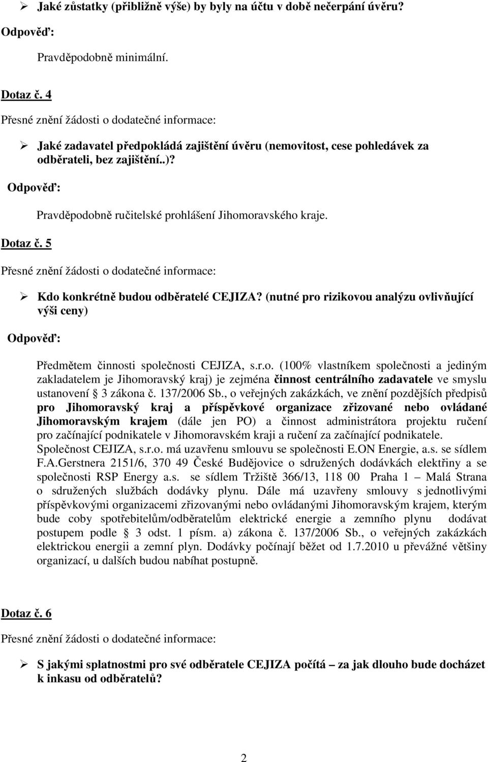 Kdo konkrétně budou odběratelé CEJIZA? (nutné pro rizikovou analýzu ovlivňující výši ceny) Předmětem činnosti společnosti CEJIZA, s.r.o. (100% vlastníkem společnosti a jediným zakladatelem je Jihomoravský kraj) je zejména činnost centrálního zadavatele ve smyslu ustanovení 3 zákona č.