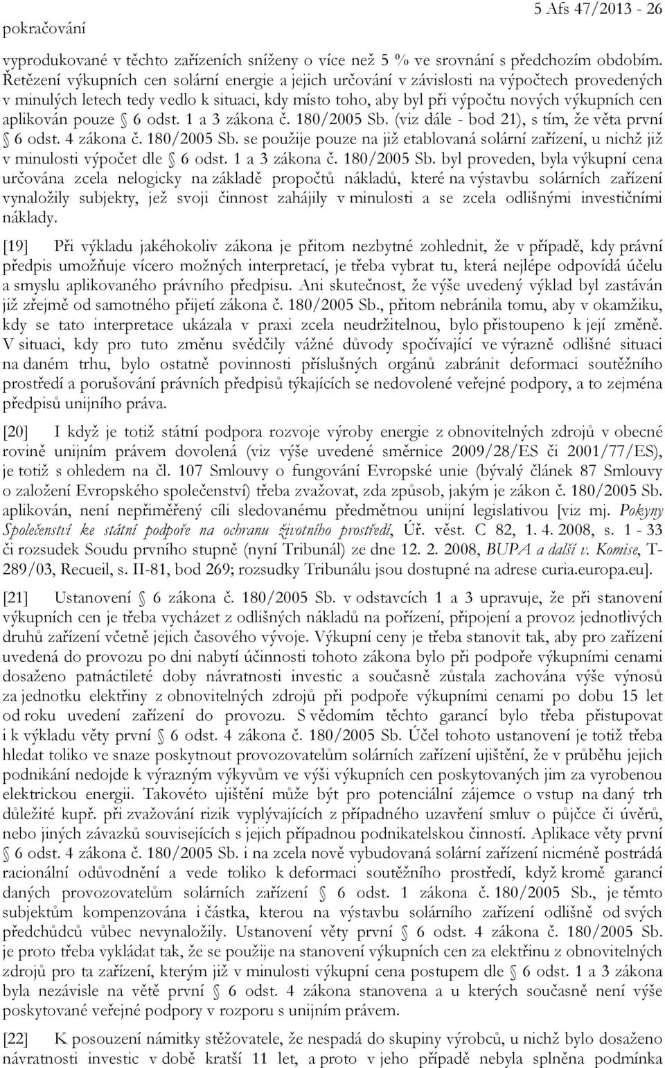 aplikován pouze 6 odst. 1 a 3 zákona č. 180/2005 Sb. (viz dále - bod 21), s tím, že věta první 6 odst. 4 zákona č. 180/2005 Sb. se použije pouze na již etablovaná solární zařízení, u nichž již v minulosti výpočet dle 6 odst.