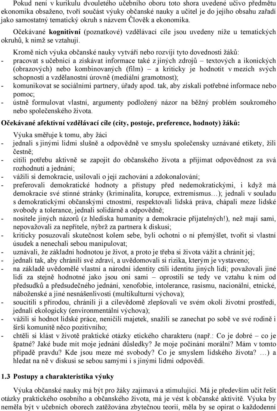 Kromě nich výuka občanské nauky vytváří nebo rozvíjí tyto dovednosti žáků: - pracovat s učebnicí a získávat informace také z jiných zdrojů textových a ikonických (obrazových) nebo kombinovaných