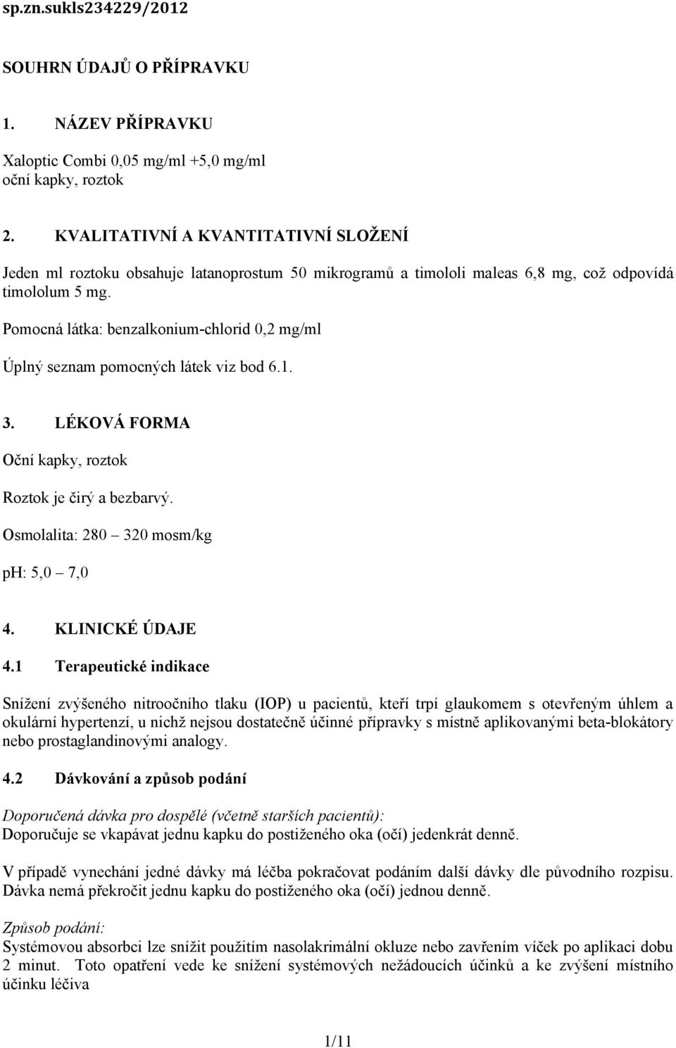 Pomocná látka: benzalkonium-chlorid 0,2 mg/ml Úplný seznam pomocných látek viz bod 6.1. 3. LÉKOVÁ FORMA Oční kapky, roztok Roztok je čirý a bezbarvý. Osmolalita: 280 320 mosm/kg ph: 5,0 7,0 4.