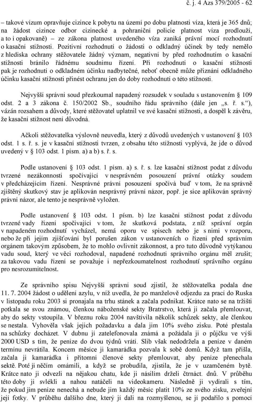 Pozitivní rozhodnutí o žádosti o odkladný účinek by tedy nemělo z hlediska ochrany stěžovatele žádný význam, negativní by před rozhodnutím o kasační stížnosti bránilo řádnému soudnímu řízení.