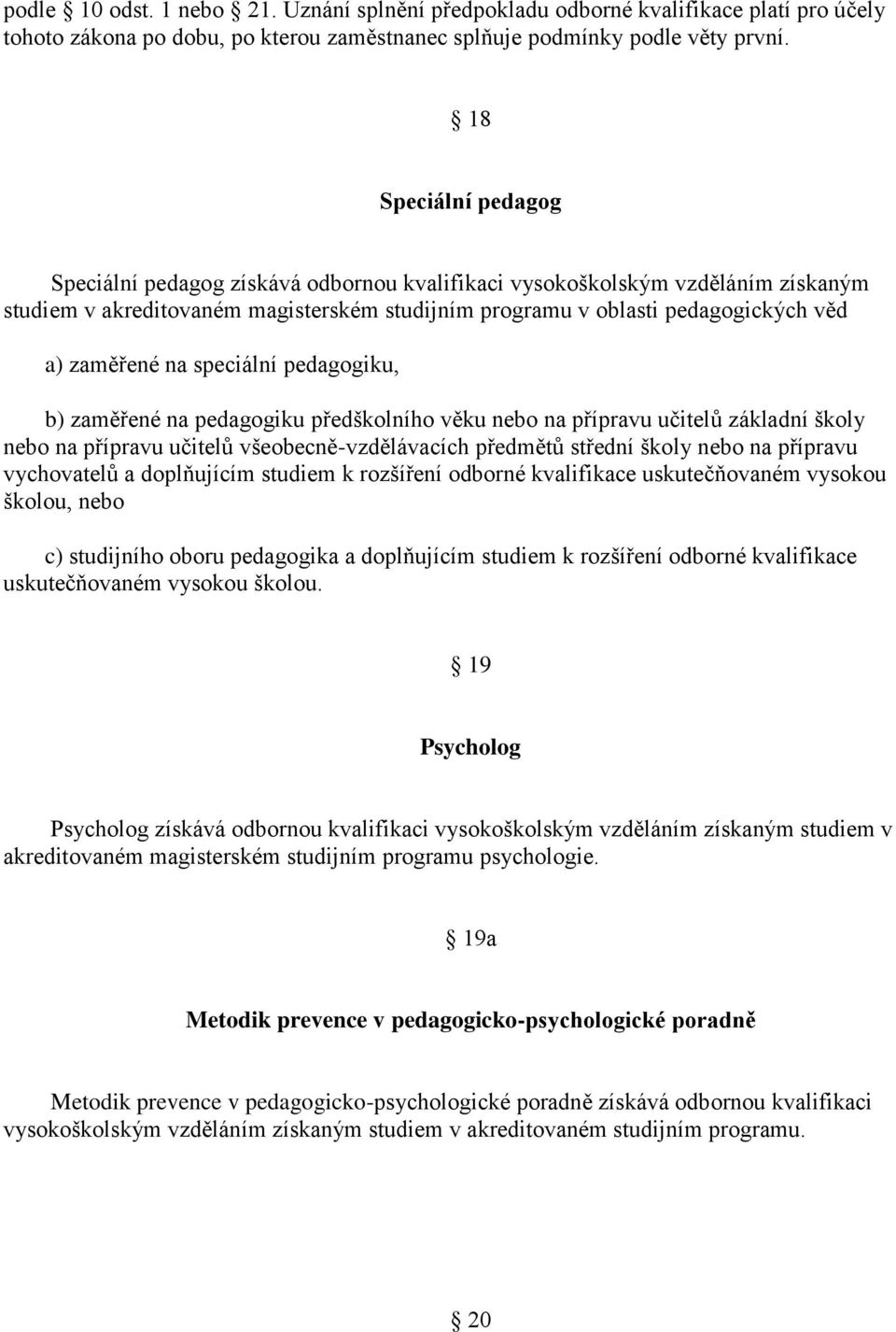 na speciální pedagogiku, b) zaměřené na pedagogiku předškolního věku nebo na přípravu učitelů základní školy nebo na přípravu učitelů všeobecně-vzdělávacích předmětů střední školy nebo na přípravu