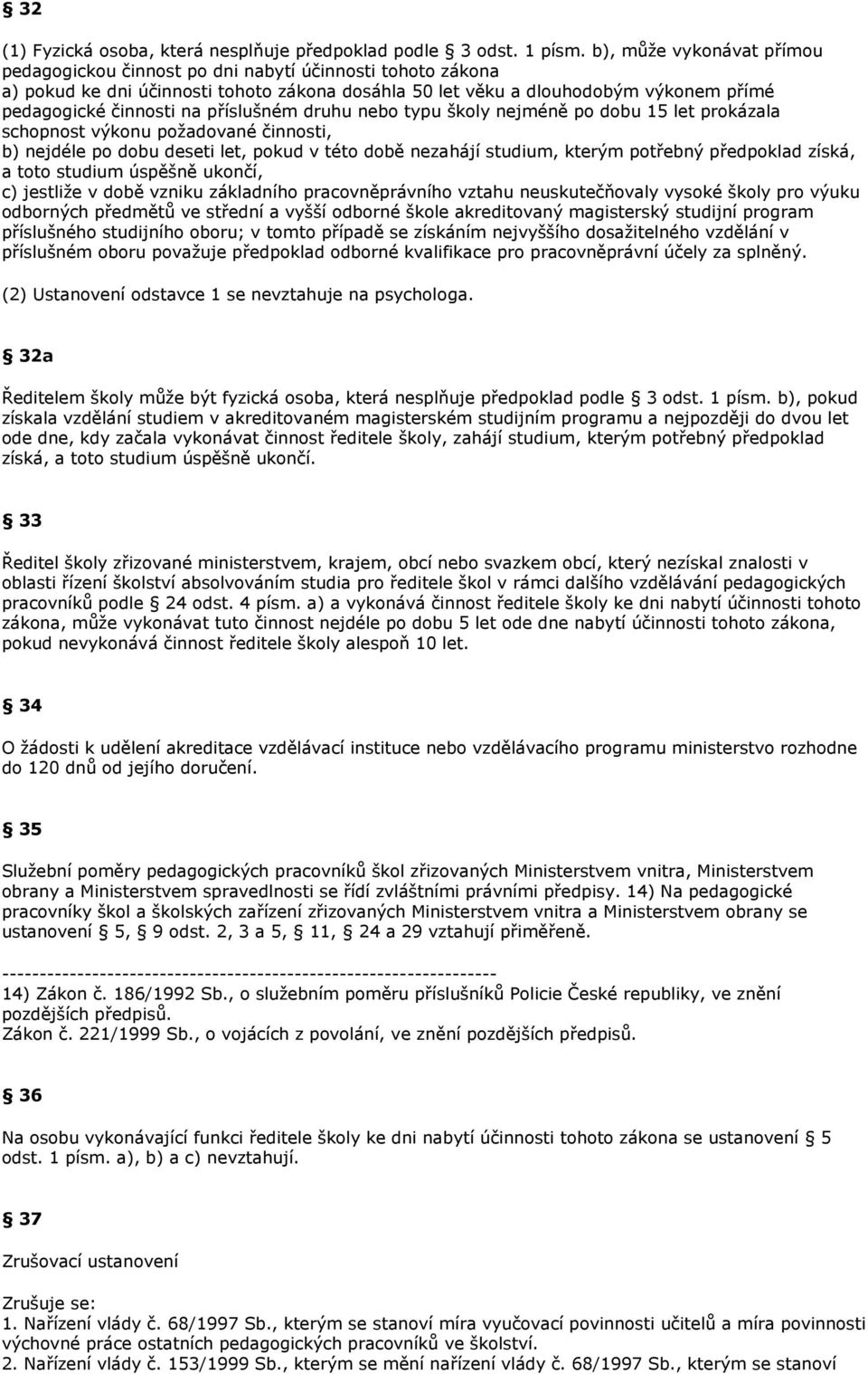 příslušném druhu nebo typu školy nejméně po dobu 15 let prokázala schopnost výkonu požadované činnosti, b) nejdéle po dobu deseti let, pokud v této době nezahájí studium, kterým potřebný předpoklad