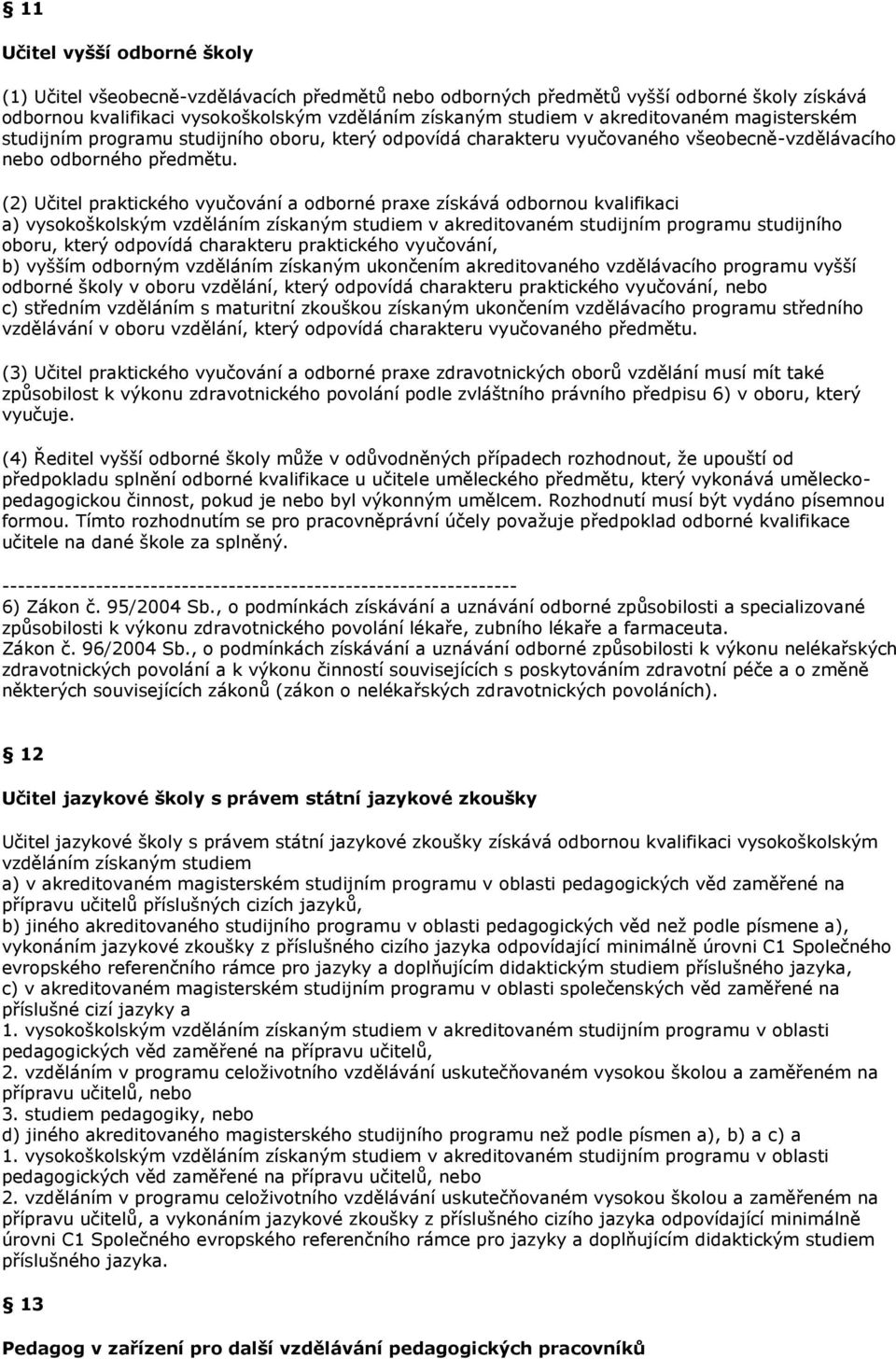 (2) Učitel praktického vyučování a odborné praxe získává odbornou kvalifikaci a) vysokoškolským vzděláním získaným studiem v akreditovaném studijním programu studijního oboru, který odpovídá