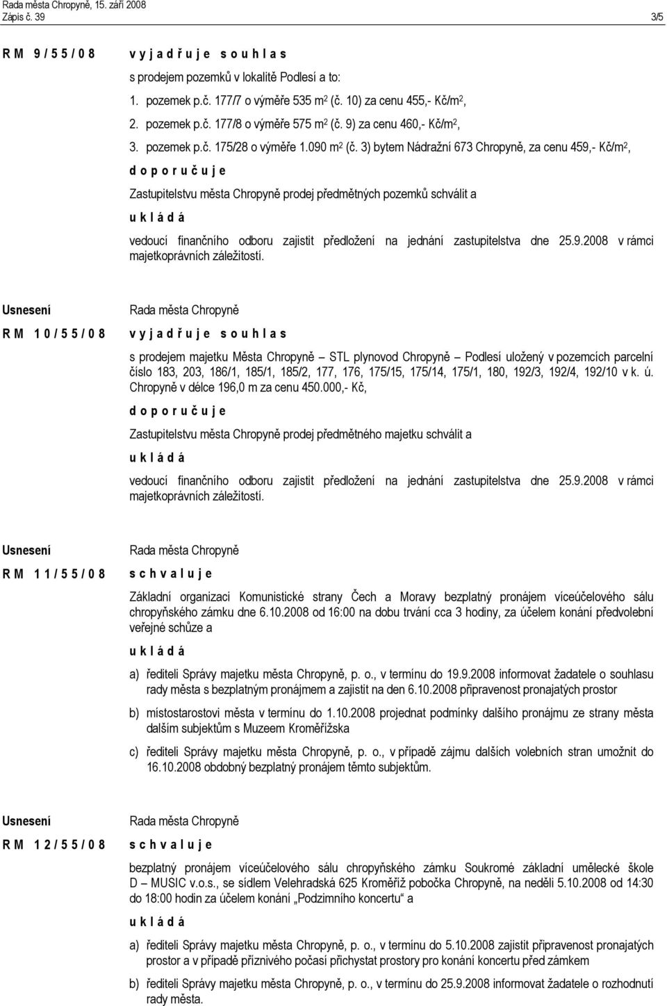 3) bytem Nádražní 673 Chropyně, za cenu 459,- Kč/m 2, Zastupitelstvu města Chropyně prodej předmětných pozemků schválit a vedoucí finančního odboru zajistit předložení na jednání zastupitelstva dne