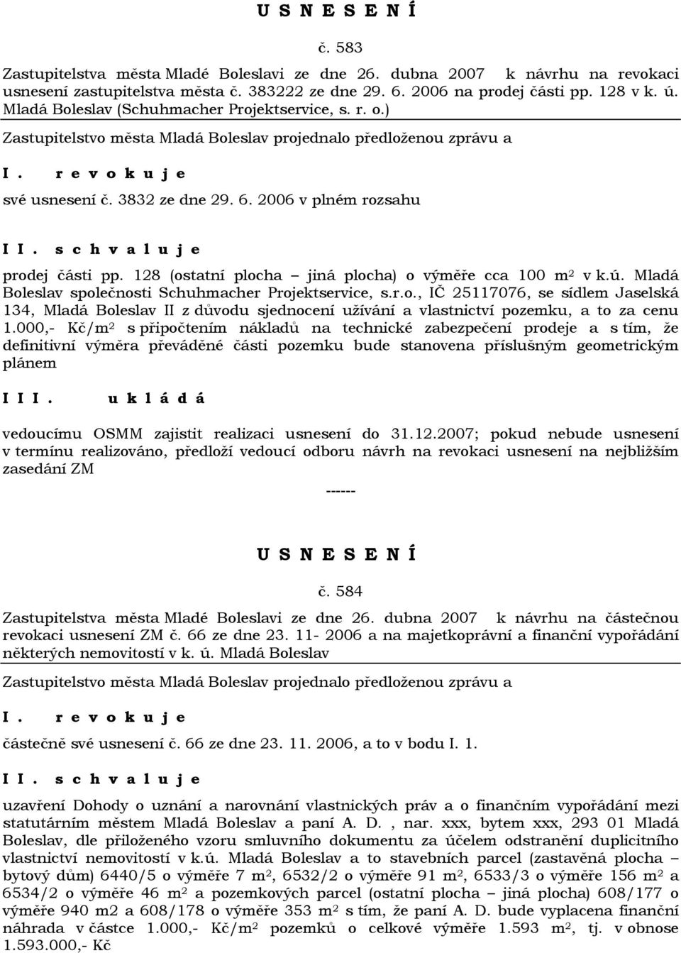 128 (ostatní plocha jiná plocha) o výměře cca 100 m 2 v k.ú. Mladá Boleslav společnosti Schuhmacher Projektservice, s.r.o., IČ 25117076, se sídlem Jaselská 134, Mladá Boleslav II z důvodu sjednocení užívání a vlastnictví pozemku, a to za cenu 1.