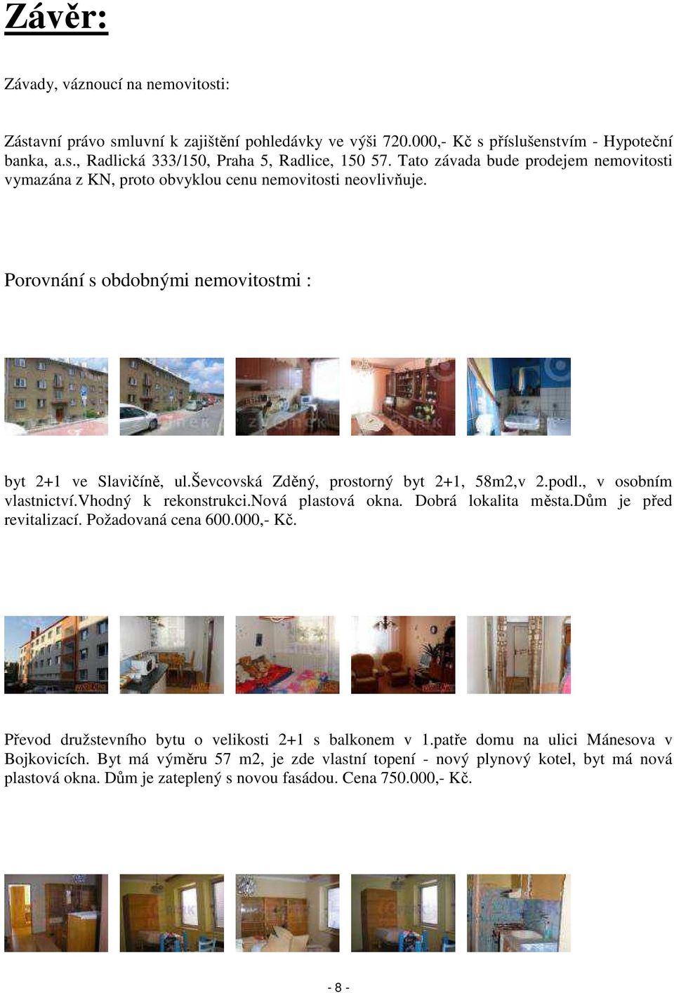 ševcovská Zděný, prostorný byt 2+1, 58m2,v 2.podl., v osobním vlastnictví.vhodný k rekonstrukci.nová plastová okna. Dobrá lokalita města.dům je před revitalizací. Požadovaná cena 600.000,- Kč.