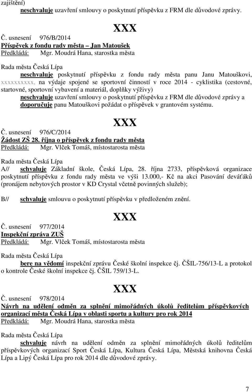 - cyklistika (cestovné, startovné, sportovní vybavení a materiál, doplňky výživy) neschvaluje uzavření smlouvy o poskytnutí příspěvku z FRM dle důvodové zprávy a doporučuje panu Matouškovi požádat o