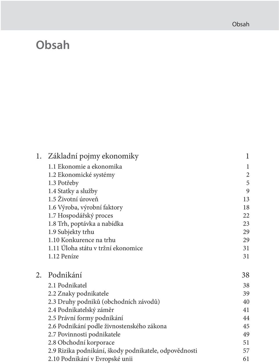 11 Úloha státu v tržní ekonomice 31 1.12 Peníze 31 2. Podnikání 38 2.1 Podnikatel 38 2.2 Znaky podnikatele 39 2.3 Druhy podniků (obchodních závodů) 40 2.