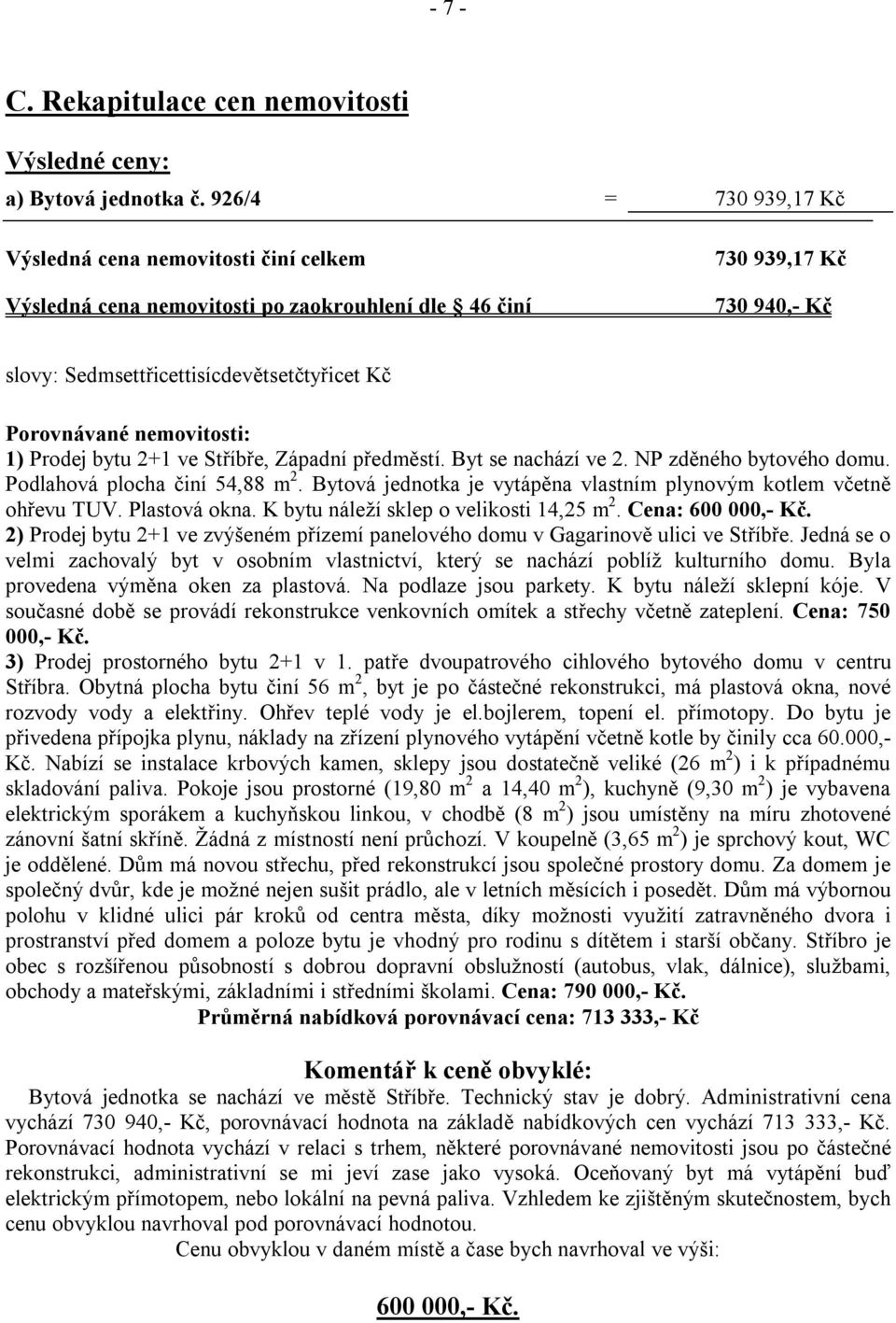 nemovitosti: 1) Prodej bytu 2+1 ve Stříbře, Západní předměstí. Byt se nachází ve 2. NP zděného bytového domu. Podlahová plocha činí 54,88 m 2.